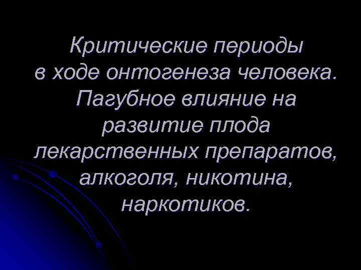  Критические периоды в ходе онтогенеза человека. Пагубное влияние на развитие плода лекарственных препаратов,