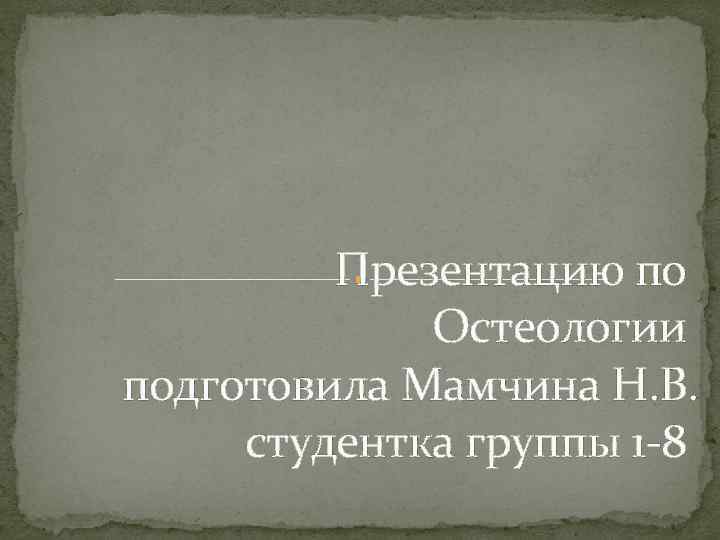  Презентацию по Остеологии подготовила Мамчина Н. В. студентка группы 1 -8 