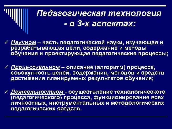  Педагогическая технология - в 3 -х аспектах: ü Научном – часть педагогической науки,