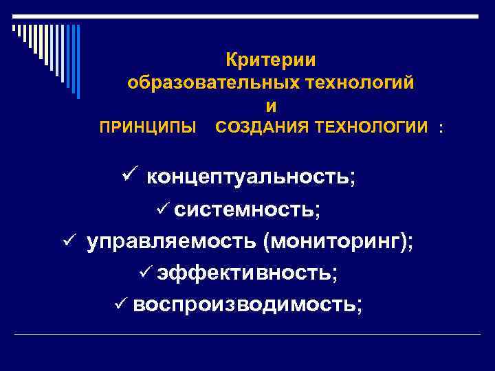  Критерии образовательных технологий и ПРИНЦИПЫ СОЗДАНИЯ ТЕХНОЛОГИИ : ü концептуальность; ü системность; ü