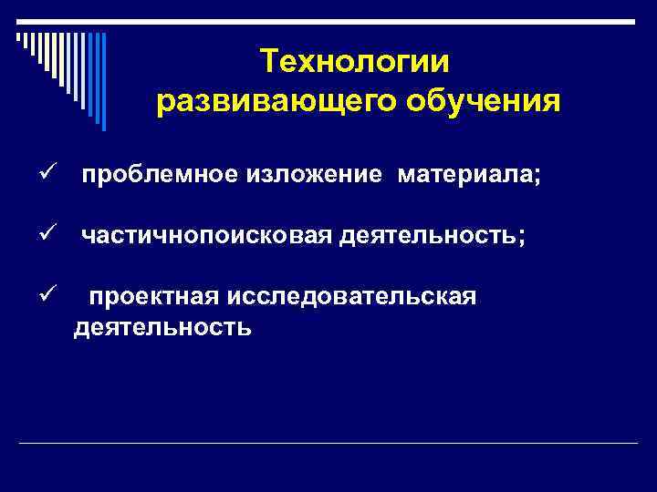  Технологии развивающего обучения ü проблемное изложение материала; ü частичнопоисковая деятельность; ü проектная исследовательская