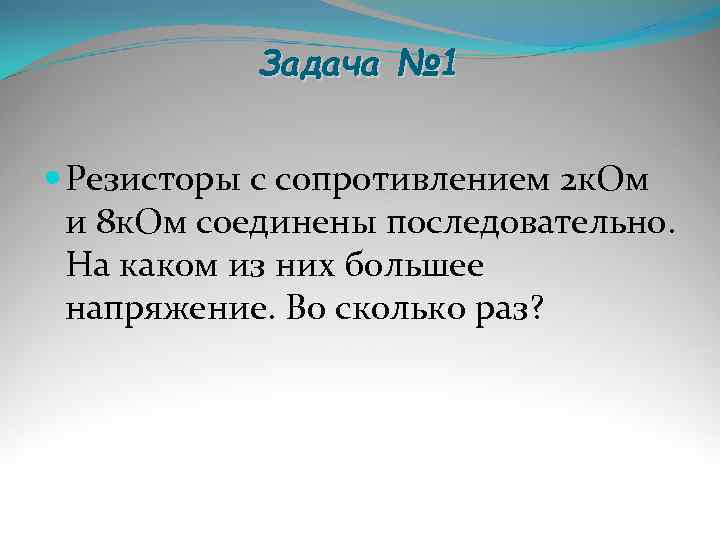   Задача № 1 Резисторы с сопротивлением 2 к. Ом  и 8