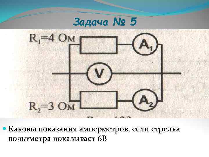    Задача № 5  Каковы показания амперметров, если стрелка  вольтметра