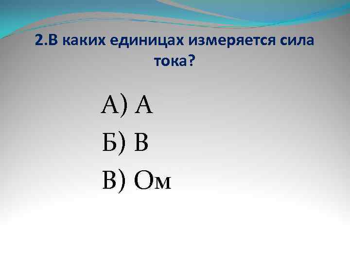 2. В каких единицах измеряется сила    тока?  А) А 