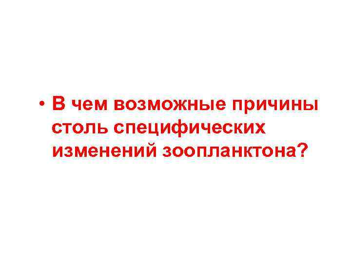  • В чем возможные причины столь специфических изменений зоопланктона? 