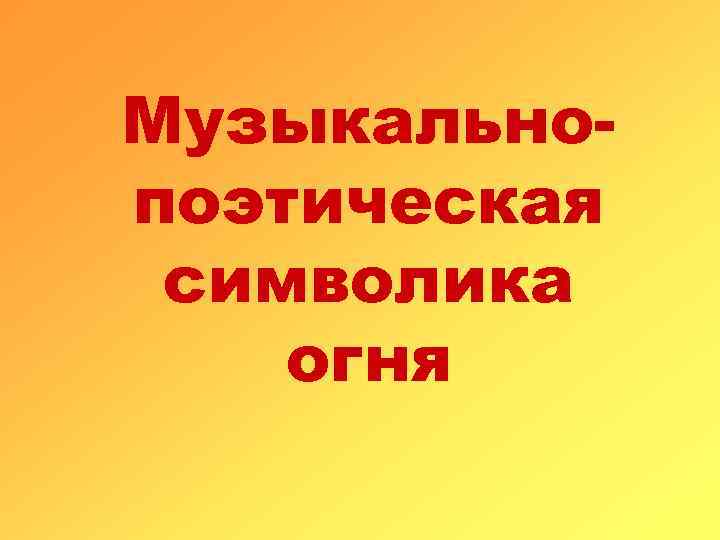 Музыкальнo- поэтическая символика огня 