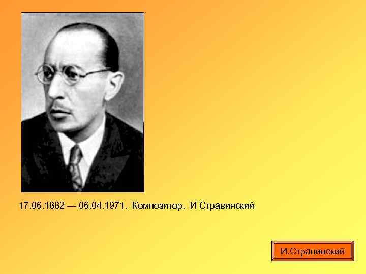 17. 06. 1882 — 06. 04. 1971. Композитор. И Стравинский И. Стравинский 