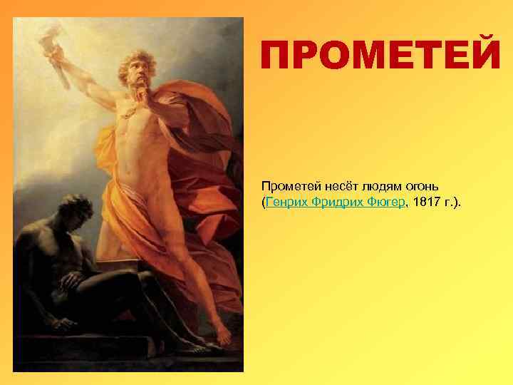 ПРОМЕТЕЙ Прометей несёт людям огонь (Генрих Фридрих Фюгер, 1817 г. ). 