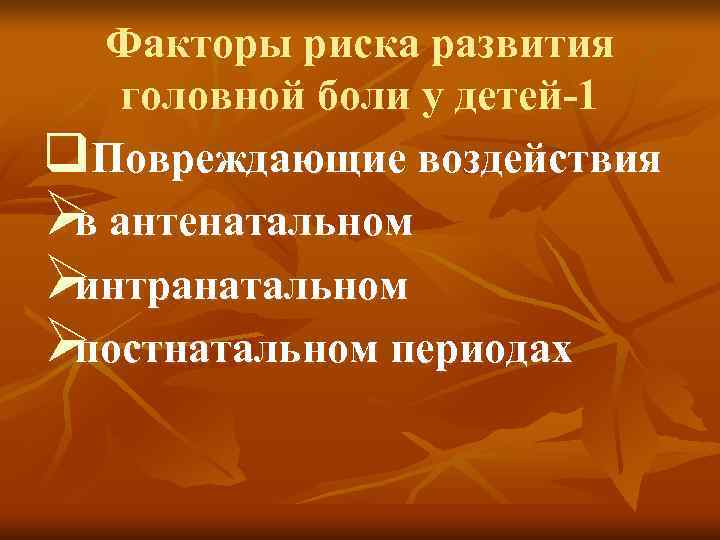  Факторы риска развития головной боли у детей-1 q. Повреждающие воздействия Ø антенатальном в