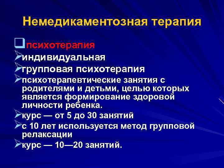  Немедикаментозная терапия qпсихотерапия Øиндивидуальная Øгрупповая психотерапия Øпсихотерапевтические занятия с родителями и детьми, целью