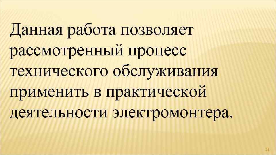 Данная работа позволяет рассмотренный процесс технического обслуживания применить в практической деятельности электромонтера. 28 