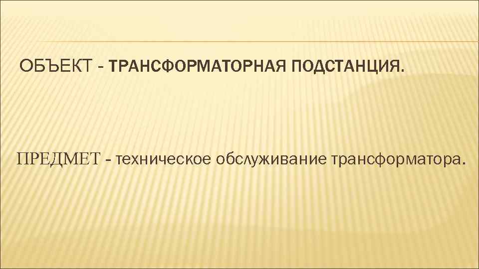 ОБЪЕКТ - ТРАНСФОРМАТОРНАЯ ПОДСТАНЦИЯ. ПРЕДМЕТ - техническое обслуживание трансформатора. 