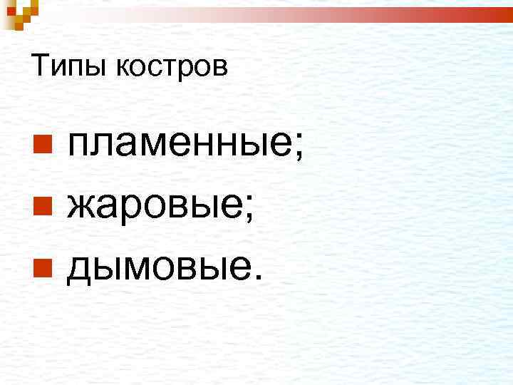 Типы костров пламенные; жаровые; дымовые. 