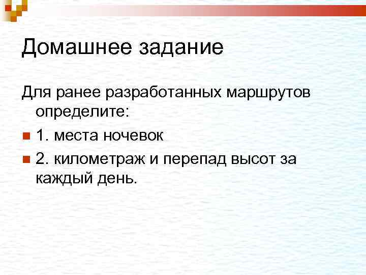 Домашнее задание Для ранее разработанных маршрутов определите: 1. места ночевок 2. километраж и перепад