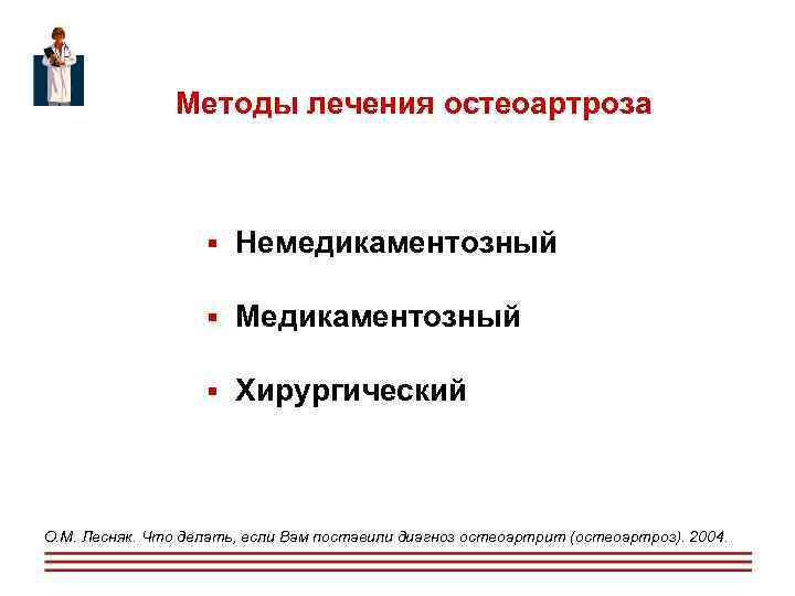  Методы лечения остеоартроза Немедикаментозный Медикаментозный Хирургический О. М. Лесняк. Что делать, если Вам