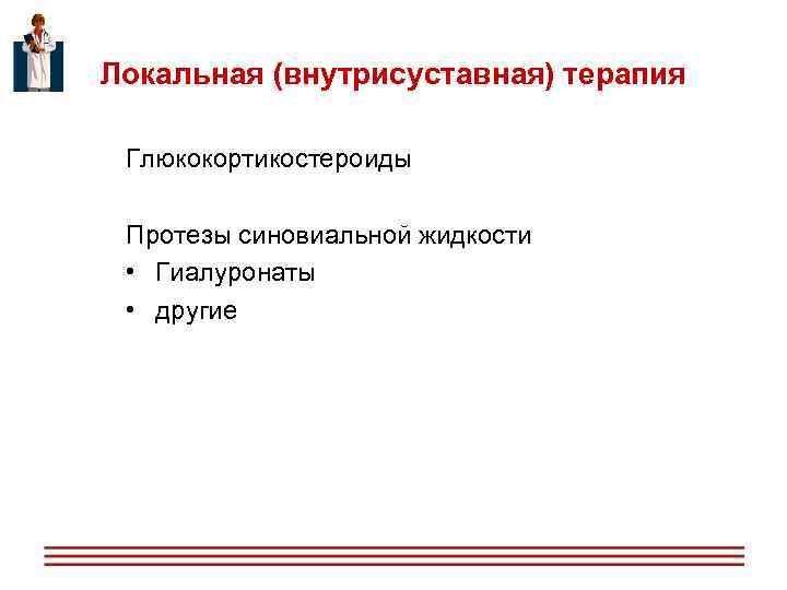 Локальная (внутрисуставная) терапия Глюкокортикостероиды Протезы синовиальной жидкости • Гиалуронаты • другие 