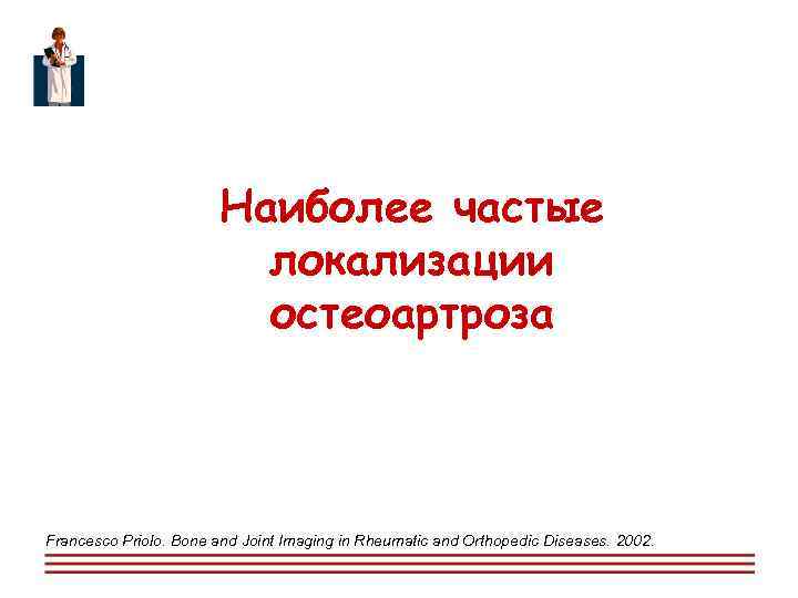  Наиболее частые локализации остеоартроза Francesco Priolo. Bone and Joint Imaging in Rheumatic and