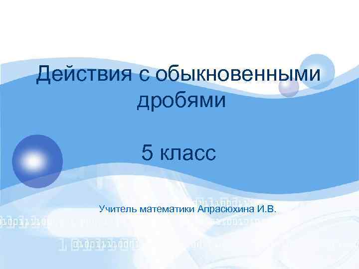 Действия с обыкновенными дробями 5 класс Учитель математики Апрасюхина И. В. 