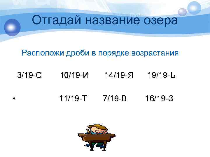  Отгадай название озера Расположи дроби в порядке возрастания 3/19 -С 10/19 -И 14/19