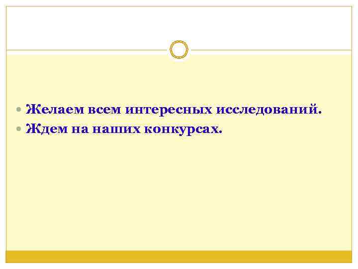  Желаем всем интересных исследований.  Ждем на наших конкурсах. 