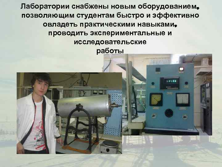 Лаборатории снабжены новым оборудованием, позволяющим студентам быстро и эффективно овладеть практическими навыками,  проводить