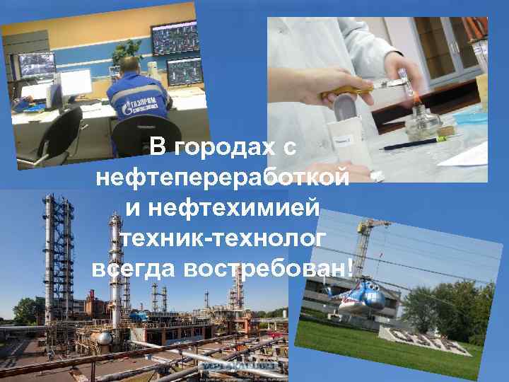   В городах с нефтепереработкой  и нефтехимией  техник-технолог всегда востребован! 
