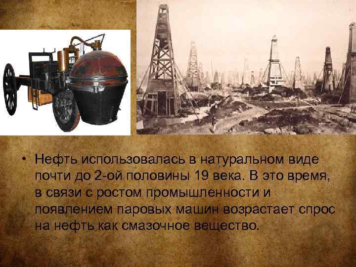  • Нефть использовалась в натуральном виде почти до 2 -ой половины 19 века.