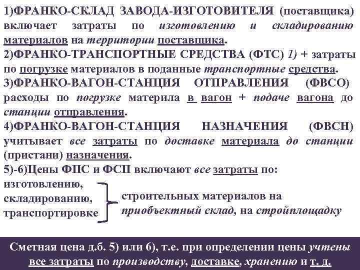 1)ФРАНКО-СКЛАД ЗАВОДА-ИЗГОТОВИТЕЛЯ (поставщика) включает затраты по изготовлению и складированию материалов на территории поставщика. 2)ФРАНКО-ТРАНСПОРТНЫЕ