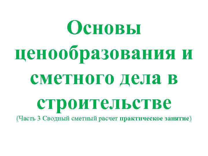  Основы ценообразования и сметного дела в строительстве (Часть 3 Сводный сметный расчет практическое