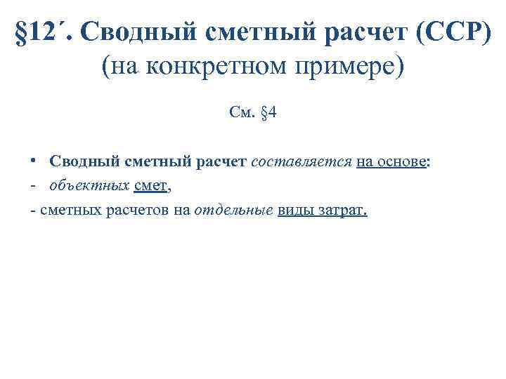 § 12´. Сводный сметный расчет (ССР) (на конкретном примере) См. § 4 • Сводный