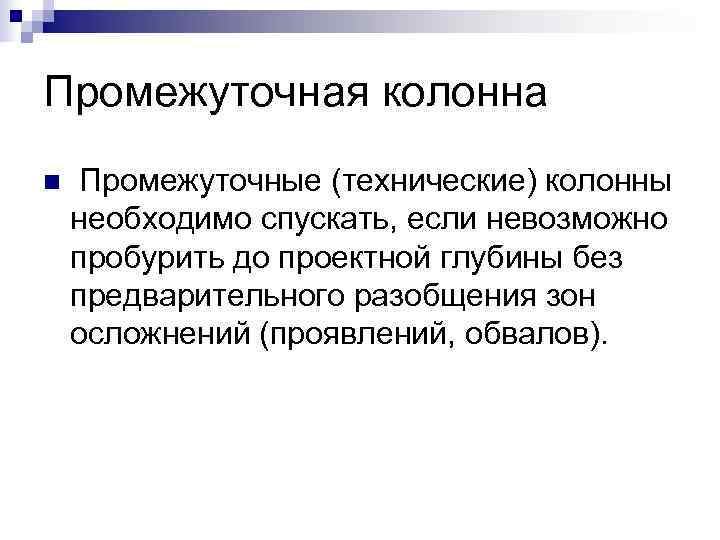 Промежуточная колонна n Промежуточные (технические) колонны необходимо спускать, если невозможно пробурить до проектной Промежуточная колонна n Промежуточные (технические) колонны необходимо спускать, если невозможно пробурить до проектной