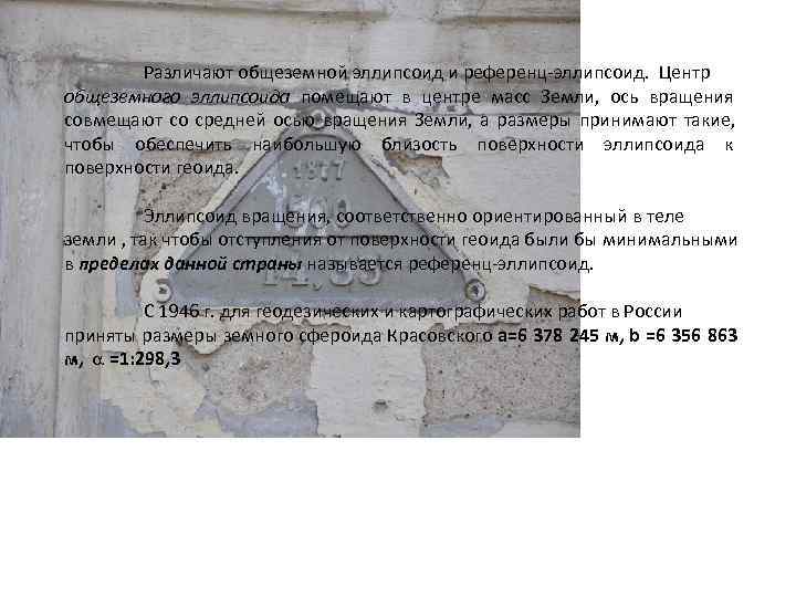  Различают общеземной эллипсоид и референц-эллипсоид. Центр общеземного эллипсоида помещают в центре масс Земли,