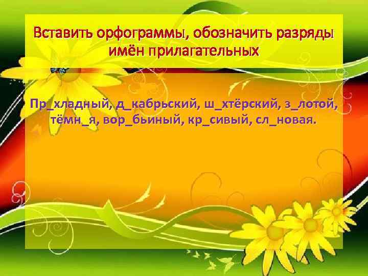 Вставить орфограммы, обозначить разряды  имён прилагательных  Пр_хладный, д_кабрьский, ш_хтёрский, з_лотой, тёмн_я, вор_бьиный,