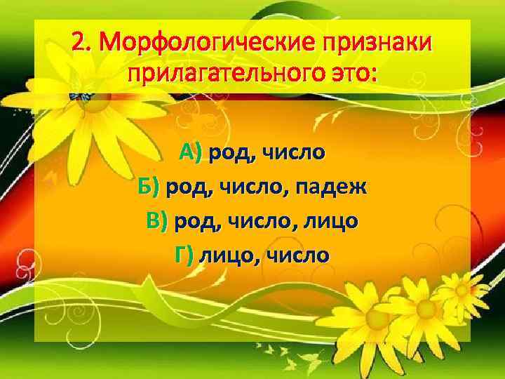 2. Морфологические признаки прилагательного это:  А) род, число Б) род, число, падеж В)