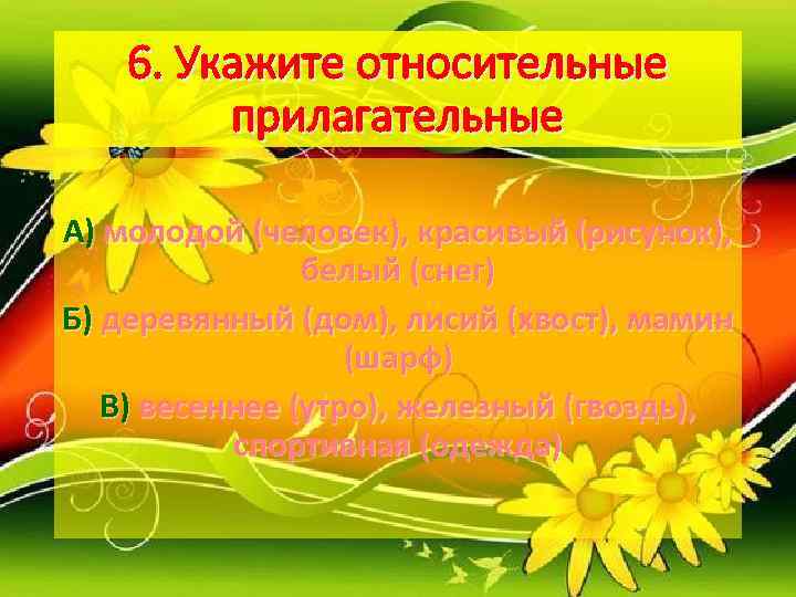   6. Укажите относительные   прилагательные А) молодой (человек), красивый (рисунок), 