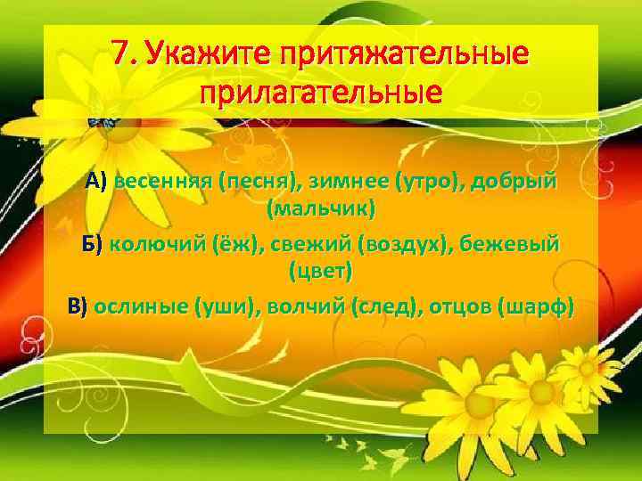   7. Укажите притяжательные   прилагательные  А) весенняя (песня), зимнее (утро),