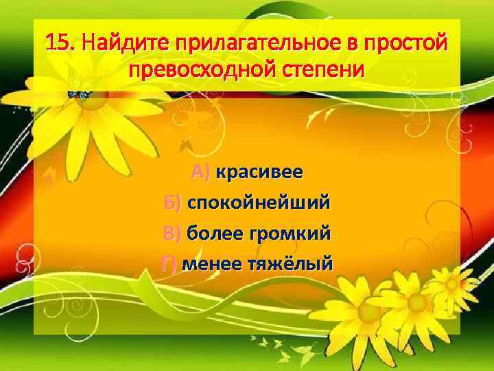 15. Найдите прилагательное в простой   превосходной степени   А) красивее 