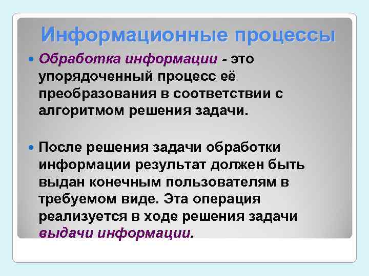  Информационные процессы Обработка информации - это упорядоченный процесс её преобразования в соответствии с