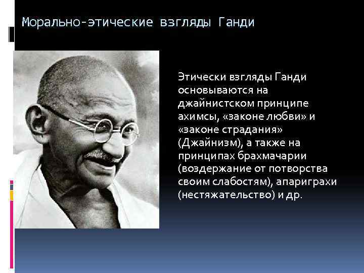 Морально-этические взгляды Ганди Этически взгляды Ганди основываются на джайнистском принципе ахимсы, «законе любви» и