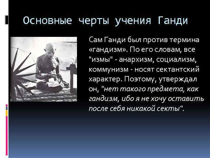 Основные черты учения Ганди Сам Ганди был против термина «гандизм» . По его словам,