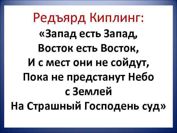   Редъярд Киплинг:  «Запад есть Запад,  Восток есть Восток, И с