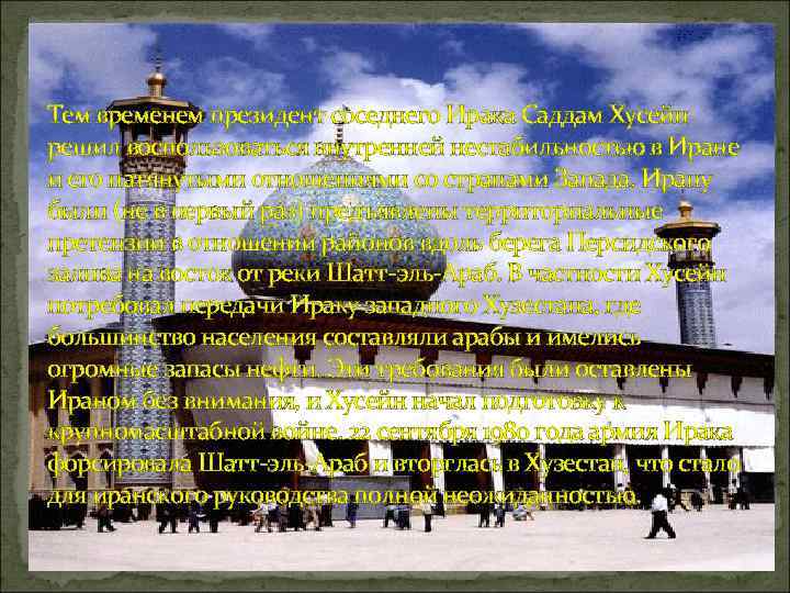 Тем временем президент соседнего Ирака Саддам Хусейн решил воспользоваться внутренней нестабильностью в Иране и