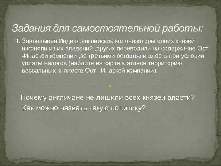 Задания для самостоятельной работы: 1. Завоевывая Индию , английские колонизаторы одних князей изгоняли из