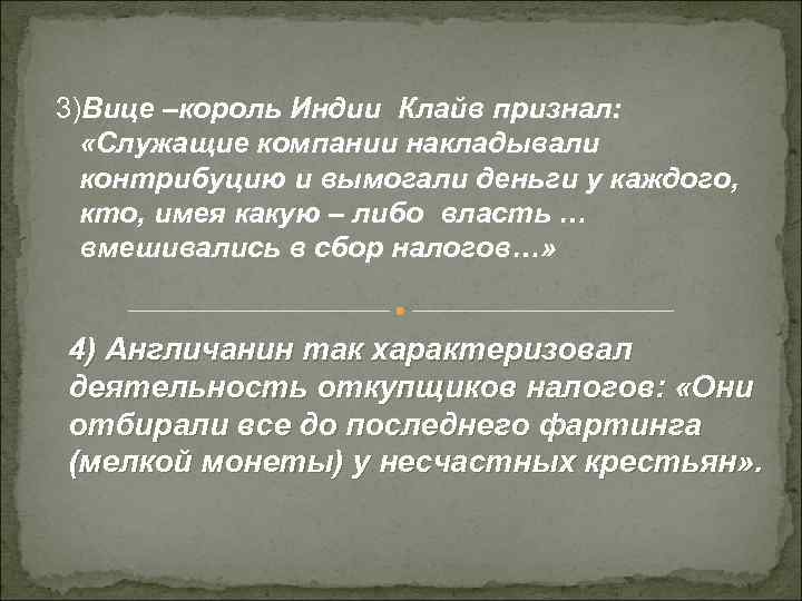 3)Вице –король Индии Клайв признал: «Служащие компании накладывали контрибуцию и вымогали деньги у каждого,