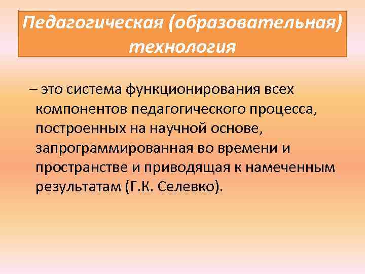 Педагогическая (образовательная) технология – это система функционирования всех компонентов педагогического процесса, построенных на научной