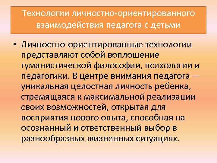  Технологии личностно ориентированного взаимодействия педагога с детьми • Личностно ориентированные технологии представляют собой