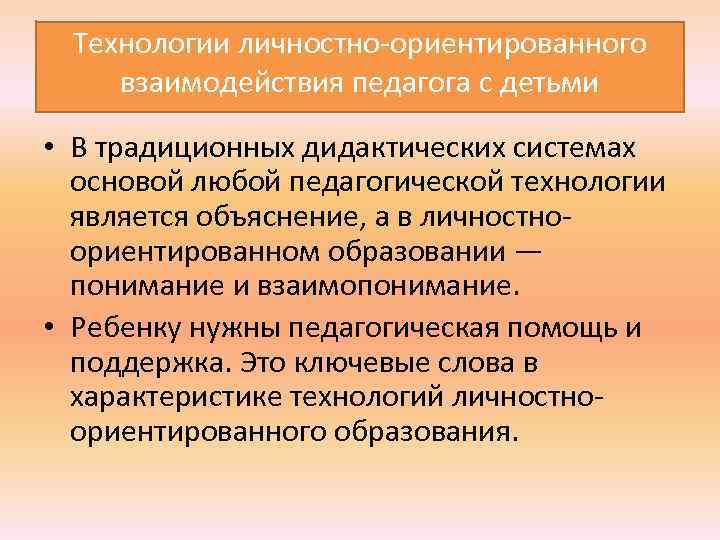  Технологии личностно ориентированного взаимодействия педагога с детьми • В традиционных дидактических системах основой