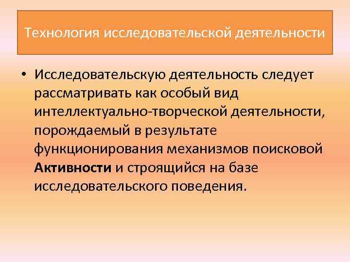 Технология исследовательской деятельности • Исследовательскую деятельность следует рассматривать как особый вид интеллектуально творческой деятельности,