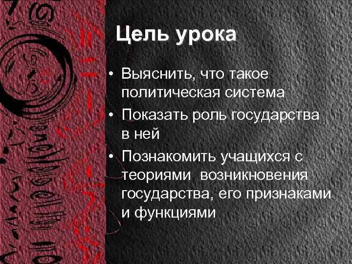 Цель урока • Выяснить, что такое политическая система • Показать роль государства в ней