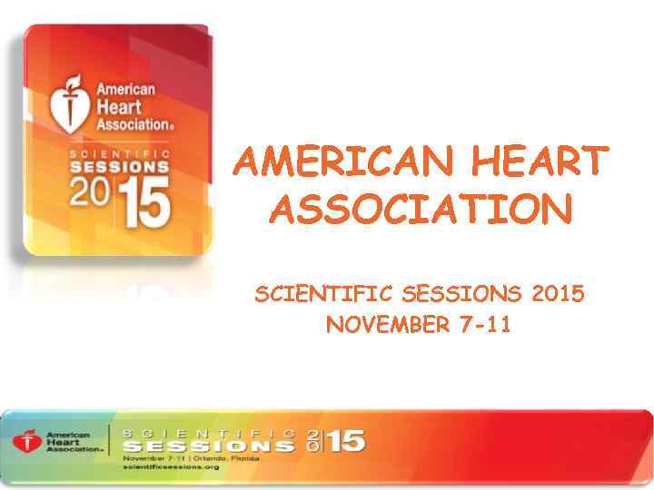 AMERICAN HEART ASSOCIATION SCIENTIFIC SESSIONS 2015 NOVEMBER 7 -11 